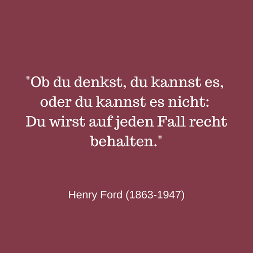 _Ob du denkst, du kannst es, oder du kannst es nicht_ Du wirst auf jeden Fall recht behalten._ (1)